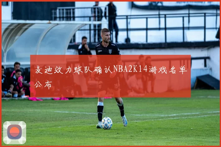 麦迪效力球队确认NBA2K14游戏名单公布