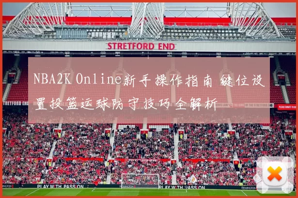 NBA2K Online新手操作指南 键位设置投篮运球防守技巧全解析