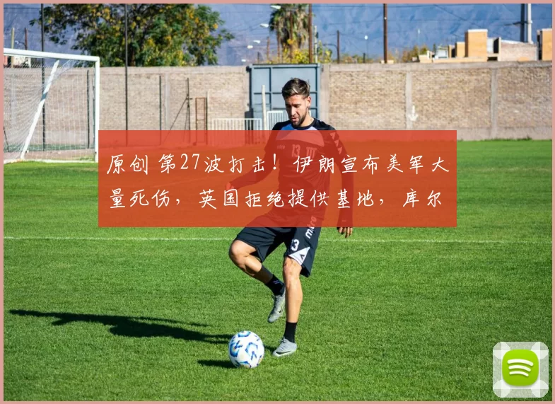 原创 第27波打击！伊朗宣布美军大量死伤，英国拒绝提供基地，库尔德武装被叫停，盟友纷纷离心，特朗普的速胜算盘彻底打错了