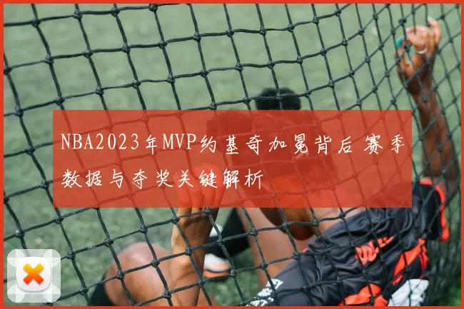 NBA2023年MVP约基奇加冕背后 赛季数据与夺奖关键解析