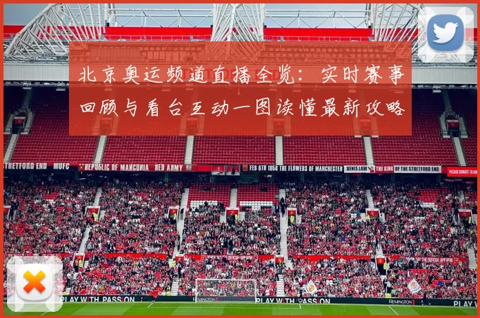 北京奥运频道直播全览：实时赛事回顾与看台互动一图读懂最新攻略
