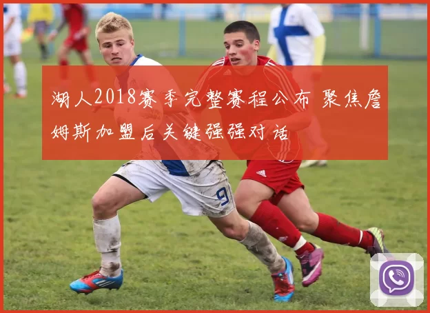 湖人2018赛季完整赛程公布 聚焦詹姆斯加盟后关键强强对话