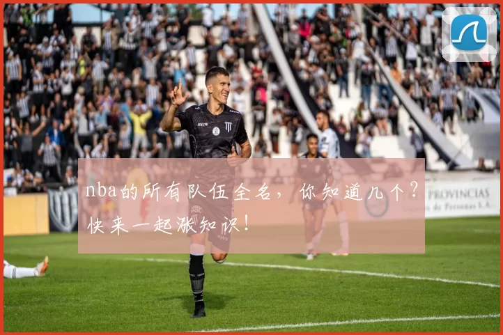 nba的所有队伍全名，你知道几个？快来一起涨知识！