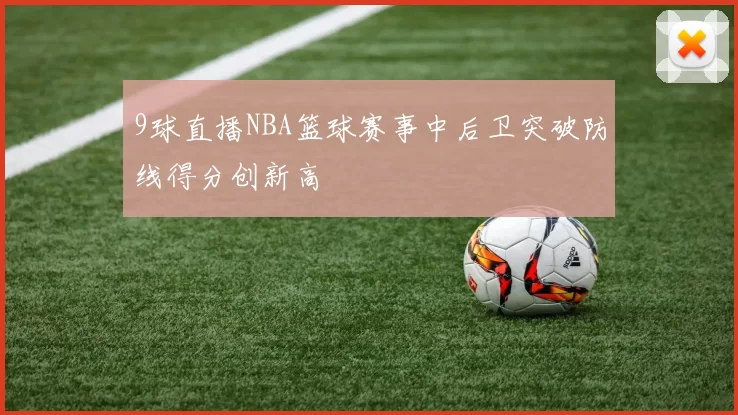 9球直播NBA篮球赛事中后卫突破防线得分创新高