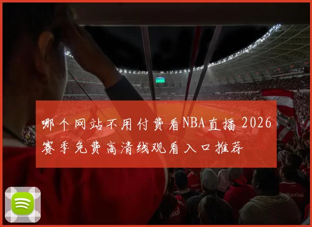 哪个网站不用付费看NBA直播 2026赛季免费高清线观看入口推荐