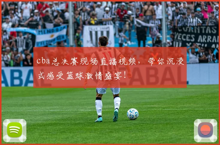 cba总决赛现场直播视频，带你沉浸式感受篮球激情盛宴！