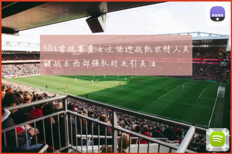 NBA常规赛勇士主场迎战凯尔特人关键战东西部强队对决引关注