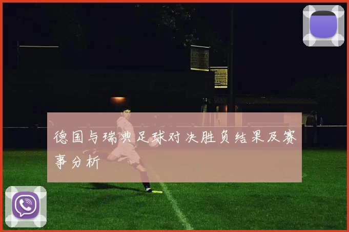 德国与瑞典足球对决胜负结果及赛事分析