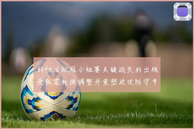 利物浦欧冠小组赛关键战失利出线受阻需轮换调整并重塑进攻防守节奏看点