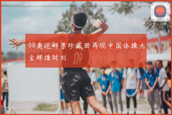 08奥运邮票珍藏册再现中国体操九金辉煌时刻