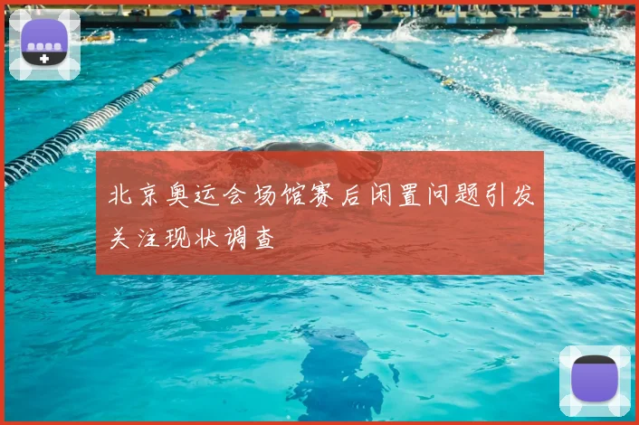 北京奥运会场馆赛后闲置问题引发关注现状调查