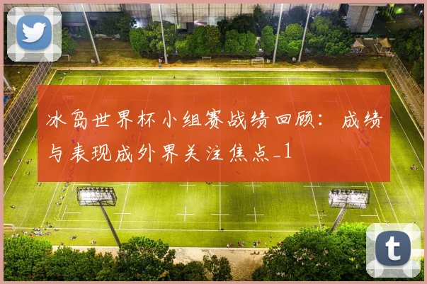 冰岛世界杯小组赛战绩回顾:成绩与表现成外界关注焦点_1
