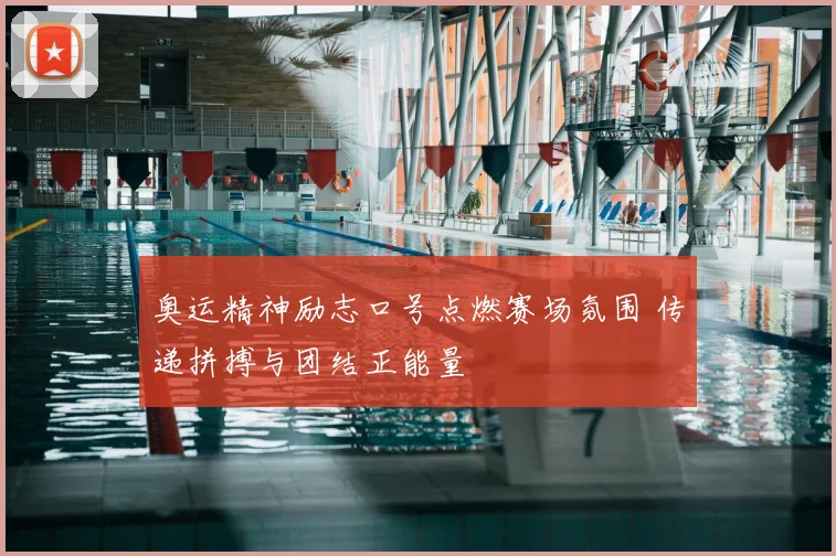 奥运精神励志口号点燃赛场氛围 传递拼搏与团结正能量