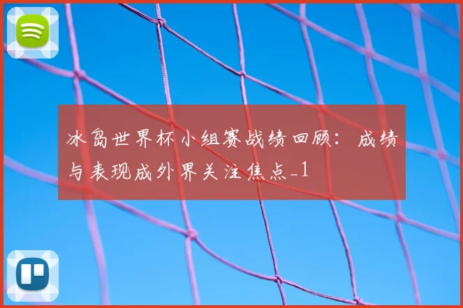 冰岛世界杯小组赛战绩回顾:成绩与表现成外界关注焦点_1