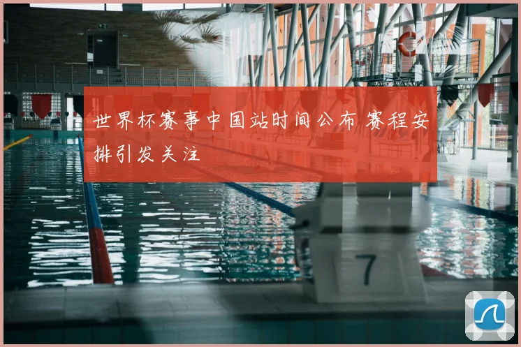 世界杯赛事中国站时间公布 赛程安排引发关注
