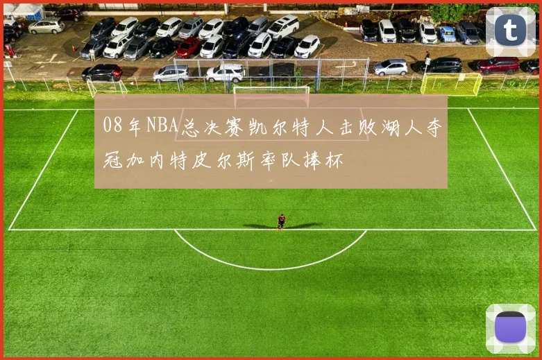 08年NBA总决赛凯尔特人击败湖人夺冠加内特皮尔斯率队捧杯