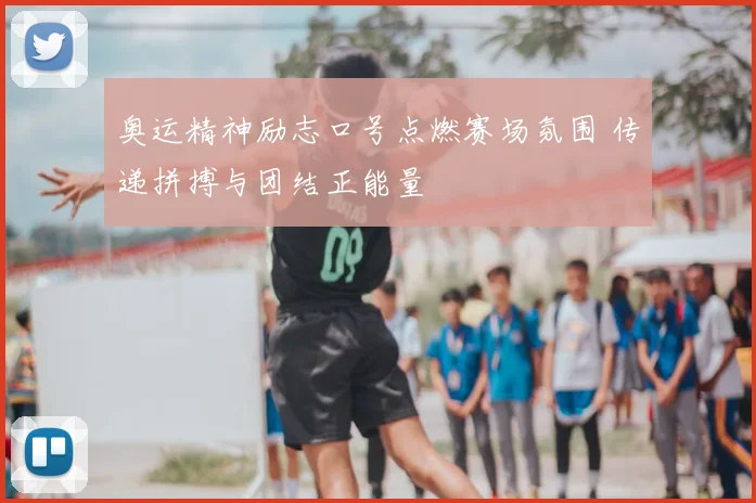 奥运精神励志口号点燃赛场氛围 传递拼搏与团结正能量
