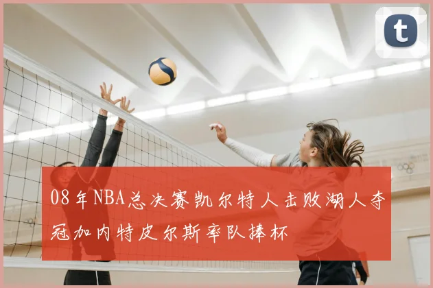 08年NBA总决赛凯尔特人击败湖人夺冠加内特皮尔斯率队捧杯